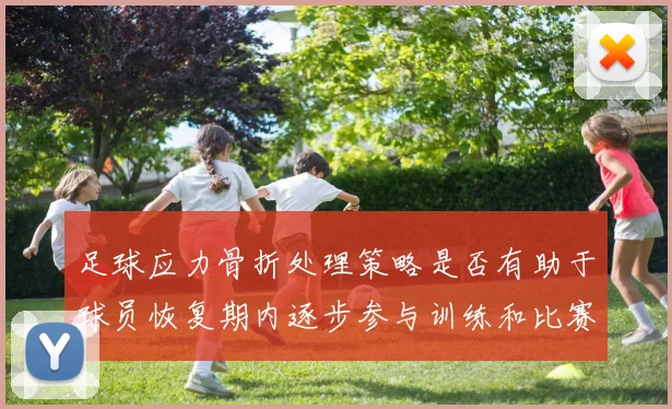 足球应力骨折处理策略是否有助于球员恢复期内逐步参与训练和比赛