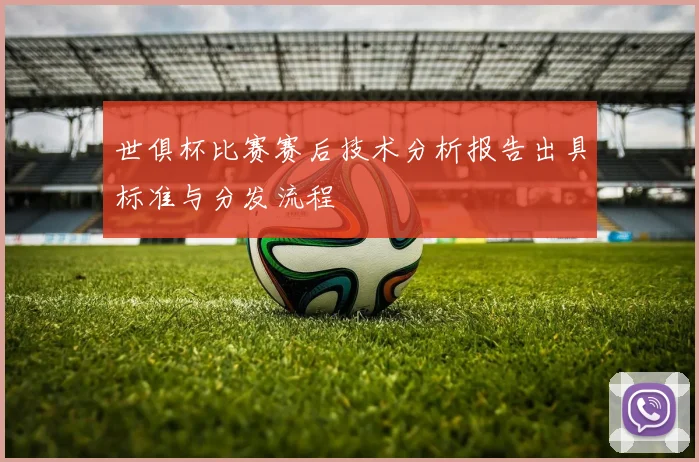 世俱杯比赛赛后技术分析报告出具标准与分发流程