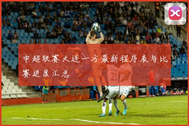 中超联赛大连一方最新程序表与比赛进度汇总