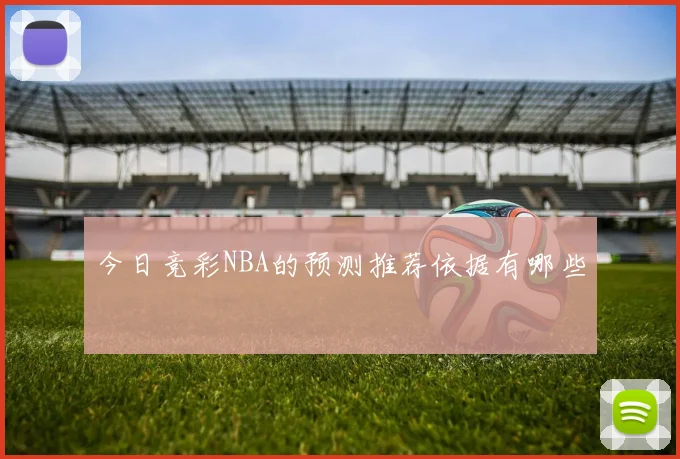 今日竞彩NBA的预测推荐依据有哪些