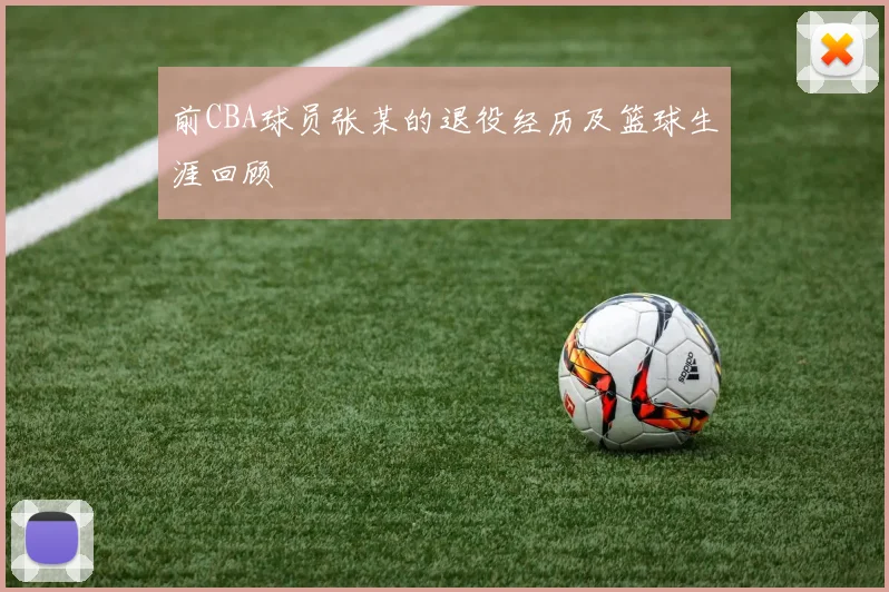 前CBA球员张某的退役经历及篮球生涯回顾