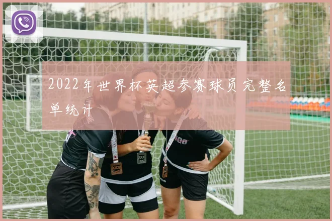 2022年世界杯英超参赛球员完整名单统计
