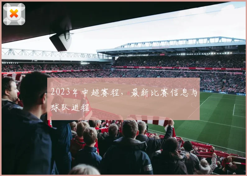 2023年中超赛程，最新比赛信息与球队进程