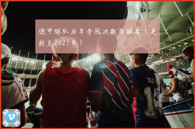 德甲球队历年夺冠次数与排名（更新至2025年）